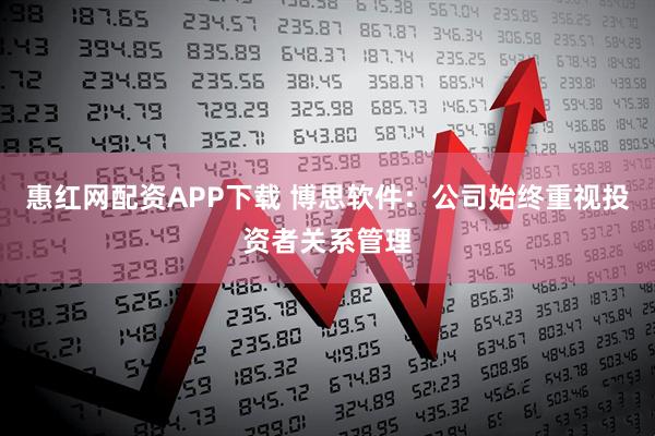惠红网配资APP下载 博思软件：公司始终重视投资者关系管理