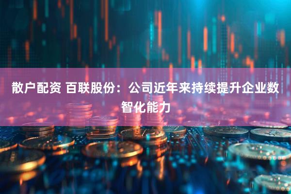 散户配资 百联股份：公司近年来持续提升企业数智化能力