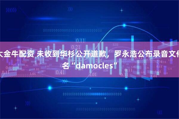 大金牛配资 未收到华杉公开道歉，罗永浩公布录音文件名“damocles”