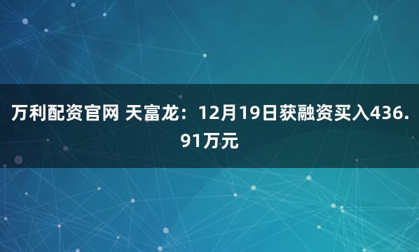 万利配资官网 天富龙：12月19日获融资买入436.91万元