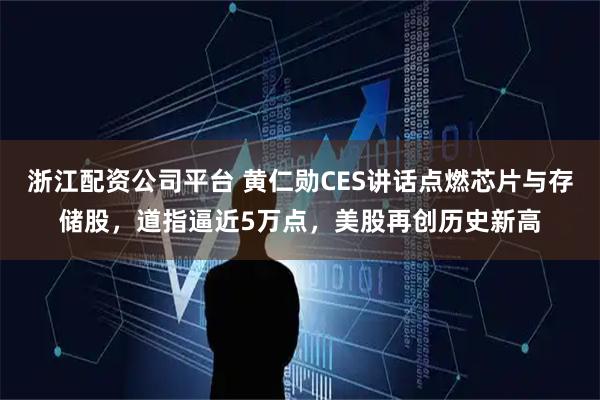 浙江配资公司平台 黄仁勋CES讲话点燃芯片与存储股，道指逼近5万点，美股再创历史新高