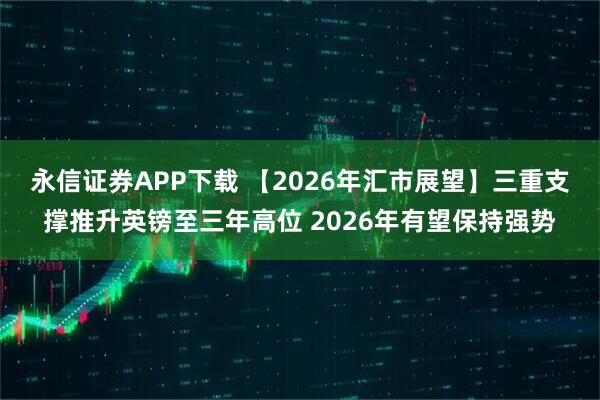 永信证券APP下载 【2026年汇市展望】三重支撑推升英镑至三年高位 2026年有望保持强势