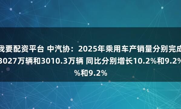 我要配资平台 中汽协：2025年乘用车产销量分别完成3027万辆和3010.3万辆 同比分别增长10.2%和9.2%
