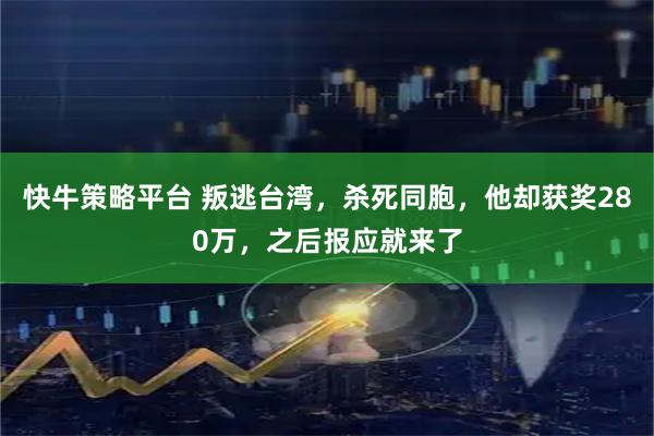 快牛策略平台 叛逃台湾，杀死同胞，他却获奖280万，之后报应就来了