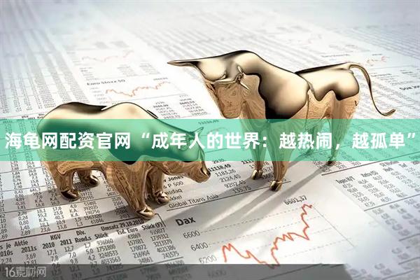 海龟网配资官网 “成年人的世界:越热闹,越孤单”