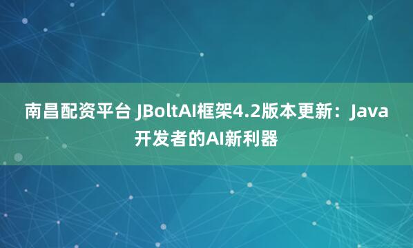 南昌配资平台 JBoltAI框架4.2版本更新：Java开发者的AI新利器
