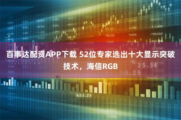 百事达配资APP下载 52位专家选出十大显示突破技术，海信RGB